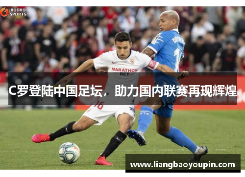 C罗登陆中国足坛，助力国内联赛再现辉煌