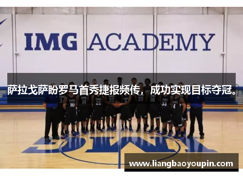 萨拉戈萨盼罗马首秀捷报频传，成功实现目标夺冠。