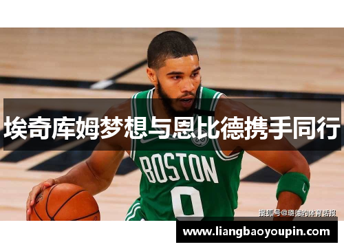 埃奇库姆梦想与恩比德携手同行